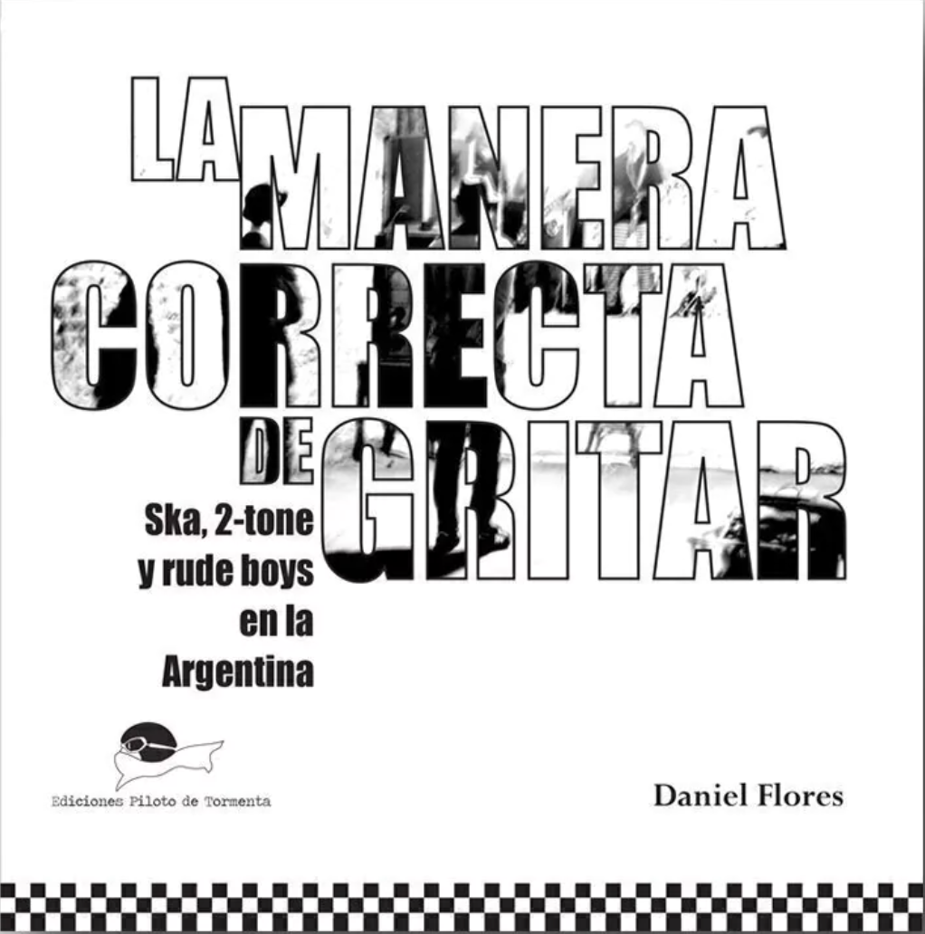 La manera correcta de gritar. Ska, 2-tone y rude boys en la Argentina, de Daniel Flores