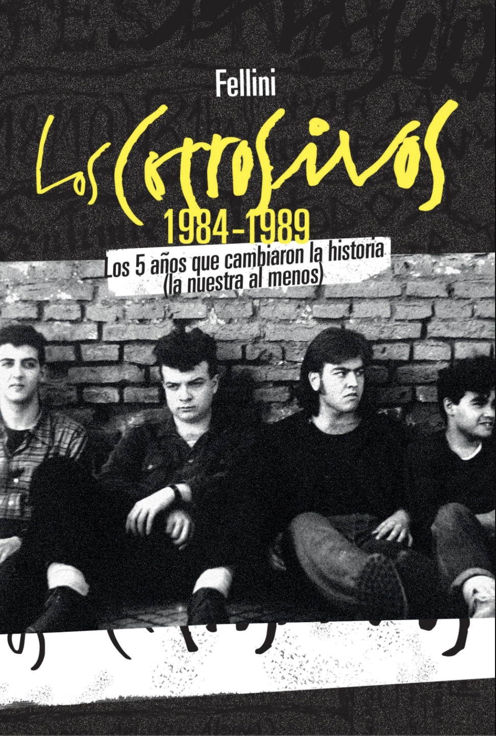 Los Corrosivos 1984-1989. Los 5 años que cambiaron la historia (la nuestra al menos), de Fellini