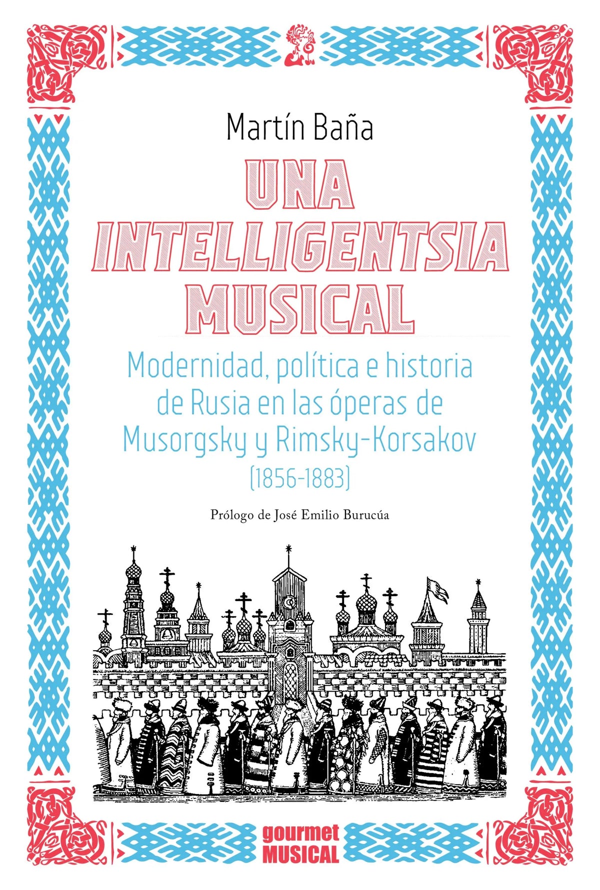 Una intelligentsia musical: Modernidad, política e historia de Rusia en las óperas de Musorgsky y Rimsky-Korsakov (1856-1883), de Martín Baña