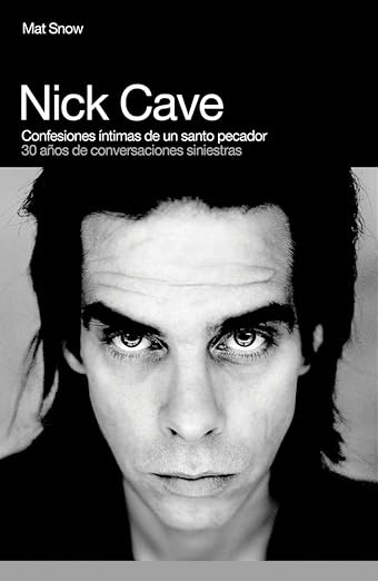 Nick Cave, confesiones íntimas de un santo pecador: 30 años de conversaciones siniestras, de Mat Snow