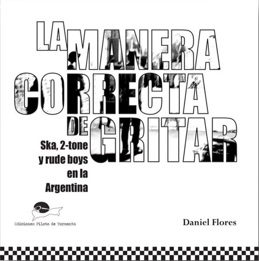 La manera correcta de gritar. Ska, 2-tone y rude boys en la Argentina, de Daniel Flores