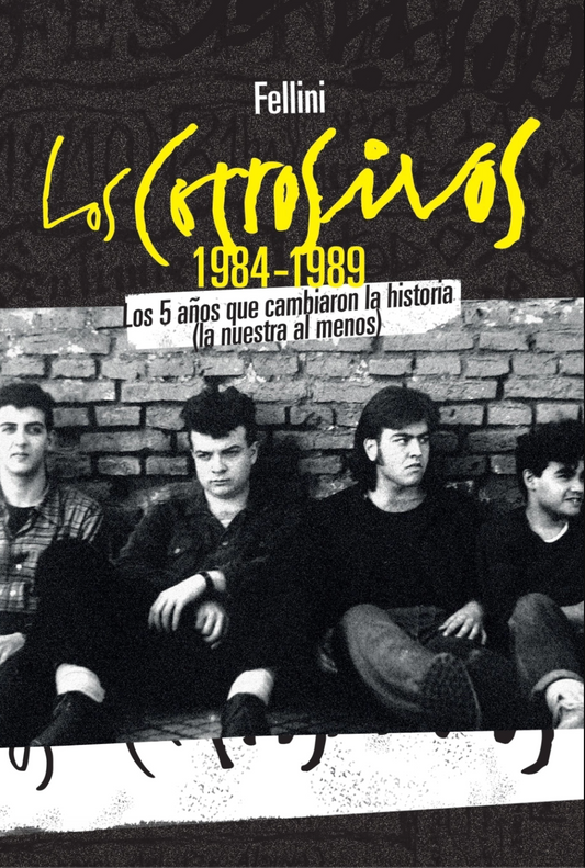 Los Corrosivos 1984-1989. Los 5 años que cambiaron la historia (la nuestra al menos), de Fellini