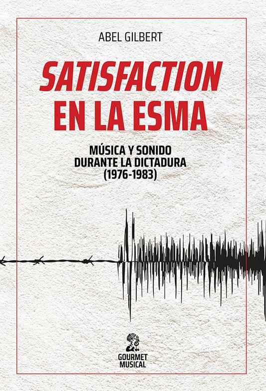 Satisfaction en la ESMA: Música y sonido durante la dictadura (1976-1983), de Abel Gilbert